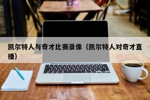 凯尔特人与奇才比赛录像（凯尔特人对奇才直播）