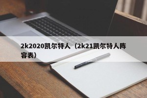 2k2020凯尔特人（2k21凯尔特人阵容表）