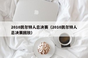 2010凯尔特人总决赛（2010凯尔特人总决赛回放）