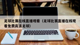 足球比赛在线直播观看（足球比赛直播在线观看免费高清足球）