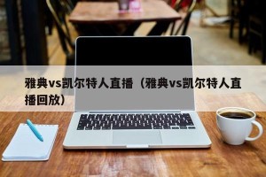 雅典vs凯尔特人直播（雅典vs凯尔特人直播回放）