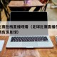 足球比赛在线直播观看（足球比赛直播在线观看免费高清足球）