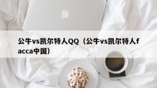 公牛vs凯尔特人QQ（公牛vs凯尔特人facca中国）