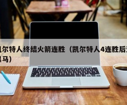 凯尔特人终结火箭连胜（凯尔特人4连胜后遇黑马）