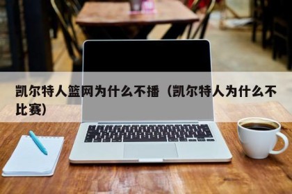 凯尔特人篮网为什么不播（凯尔特人为什么不比赛）