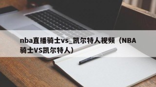 nba直播骑士vs_凯尔特人视频（NBA骑士VS凯尔特人）