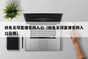 鲸鱼足球直播官网入口（鲸鱼足球直播官网入口在哪）