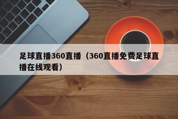 足球直播360直播(360直播免费足球直播在线观看)