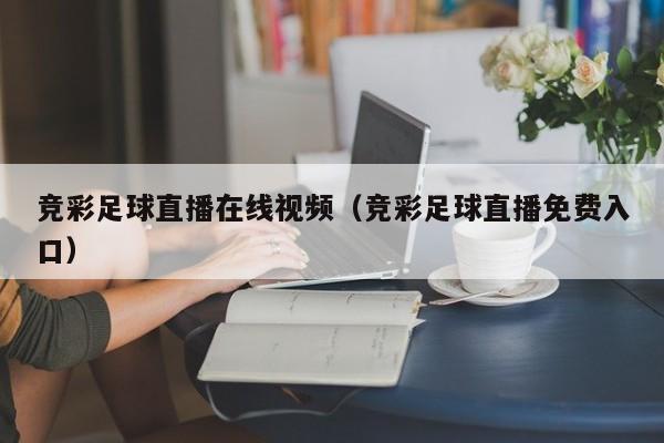 竞彩足球直播在线视频(竞彩足球直播免费入口)