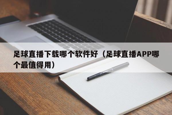 足球直播下载哪个软件好(足球直播APP哪个最值得用)