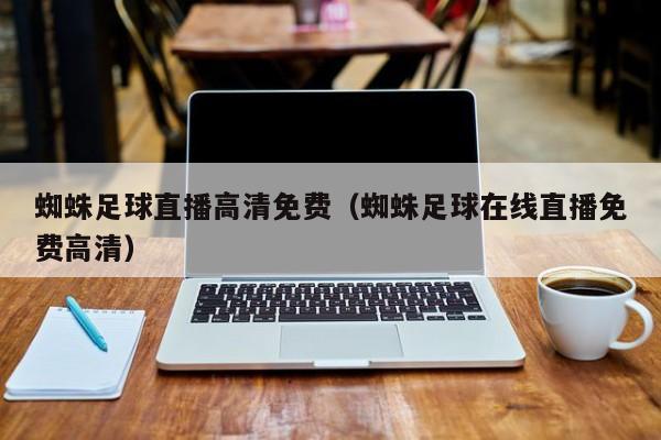 蜘蛛足球直播高清免费(蜘蛛足球在线直播免费高清)