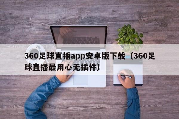 360足球直播app安卓版下载(360足球直播最用心无插件)
