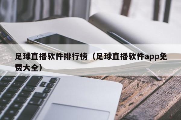 足球直播软件排行榜(足球直播软件app免费大全)