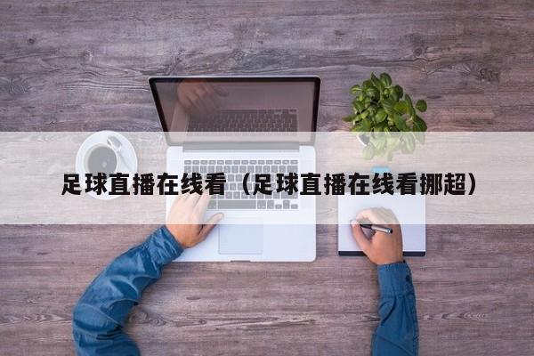 足球直播在线看(足球直播在线看挪超)