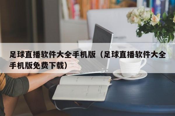足球直播软件大全手机版(足球直播软件大全手机版免费下载)