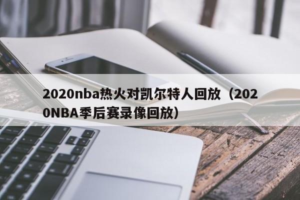 2020nba热火对凯尔特人回放(2020NBA季后赛录像回放)
