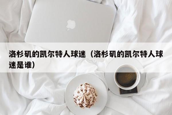 洛杉矶的凯尔特人球迷(洛杉矶的凯尔特人球迷是谁)